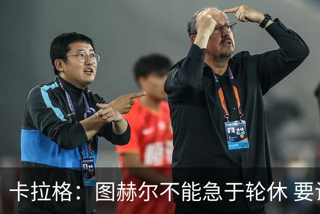 卡拉格：图赫尔不能急于轮休 要让伤员休息好 格伊应担当首发
